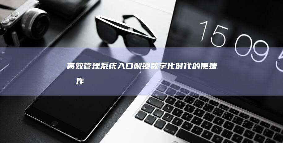 高效管理系统入口：解锁数字化时代的便捷操作